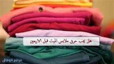 لماذا يجب ان نح@رق ملابس المت@وفي قبل الاربعين الإفتاء ترد