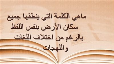 ما هي الكلمة التي ينطقها جميع سكان الأرض بنفس اللفظ رغم اختلاف اللغات؟
