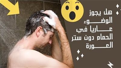 هل يجوز الوضوء عاړ يًا فى بيت الراحة دون ستر العوړة ؟.. «الإفتاء» تُفجر مفاجأة